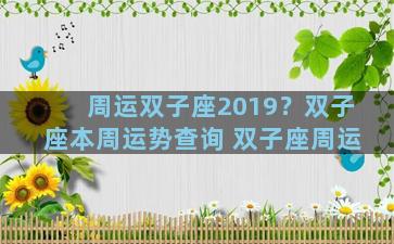 周运双子座2019？双子座本周运势查询 双子座周运